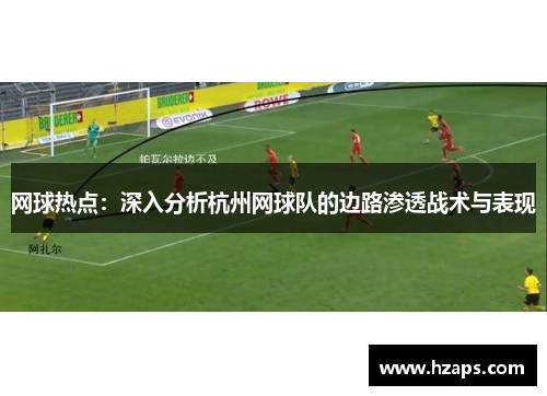 网球热点：深入分析杭州网球队的边路渗透战术与表现