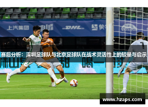 赛后分析：深圳足球队与北京足球队在战术灵活性上的较量与启示