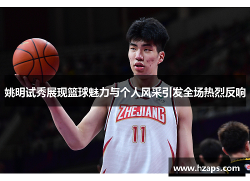 姚明试秀展现篮球魅力与个人风采引发全场热烈反响