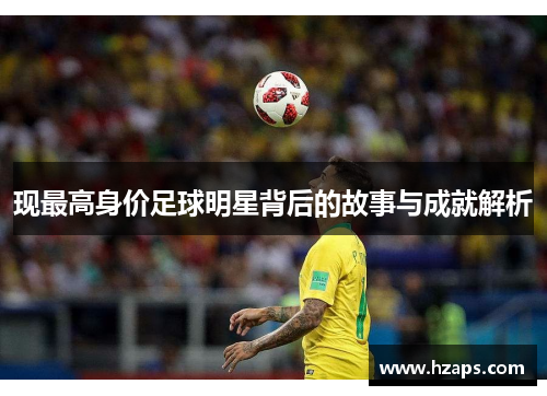现最高身价足球明星背后的故事与成就解析