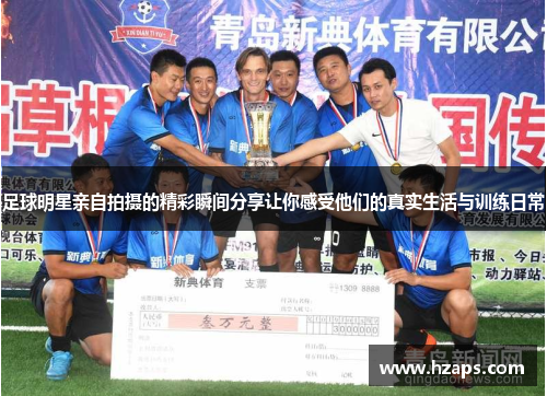 足球明星亲自拍摄的精彩瞬间分享让你感受他们的真实生活与训练日常