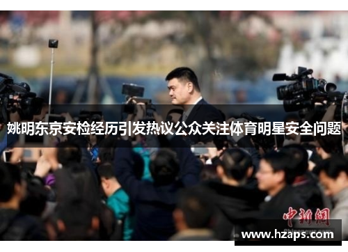 姚明东京安检经历引发热议公众关注体育明星安全问题