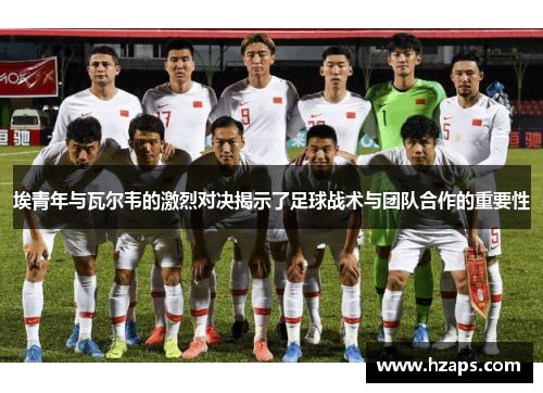 埃青年与瓦尔韦的激烈对决揭示了足球战术与团队合作的重要性