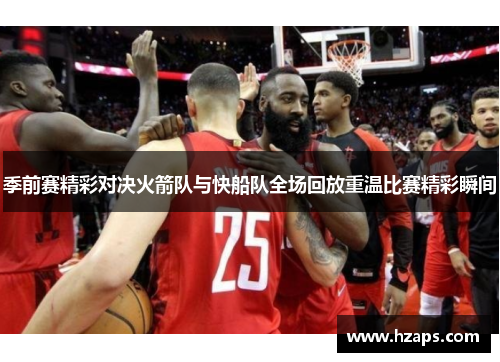季前赛精彩对决火箭队与快船队全场回放重温比赛精彩瞬间