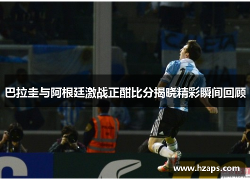 巴拉圭与阿根廷激战正酣比分揭晓精彩瞬间回顾