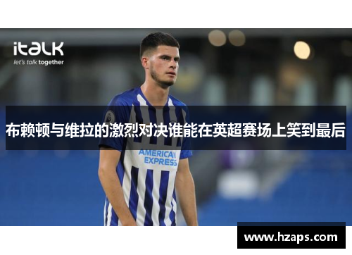 布赖顿与维拉的激烈对决谁能在英超赛场上笑到最后