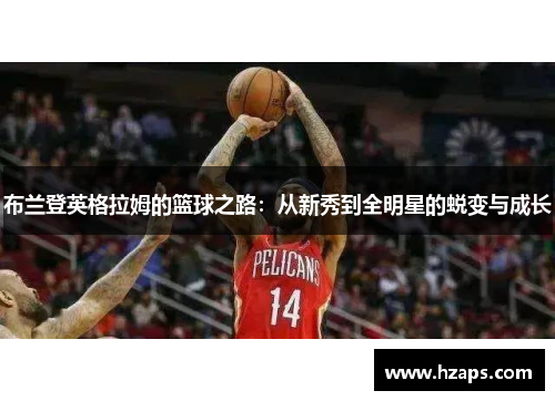 布兰登英格拉姆的篮球之路：从新秀到全明星的蜕变与成长