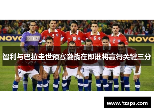 智利与巴拉圭世预赛激战在即谁将赢得关键三分
