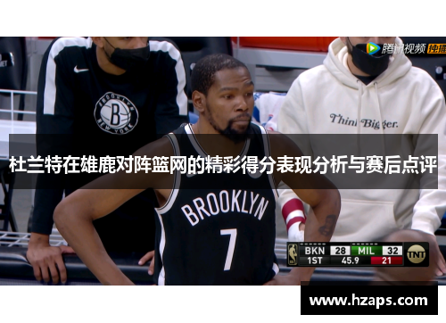 杜兰特在雄鹿对阵篮网的精彩得分表现分析与赛后点评