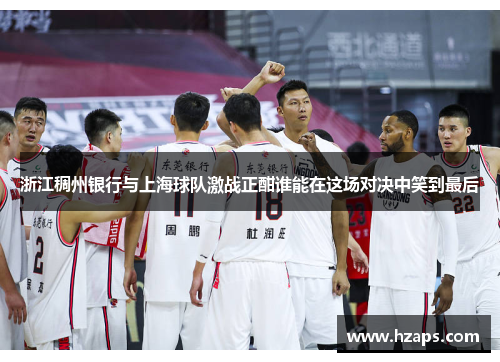 浙江稠州银行与上海球队激战正酣谁能在这场对决中笑到最后