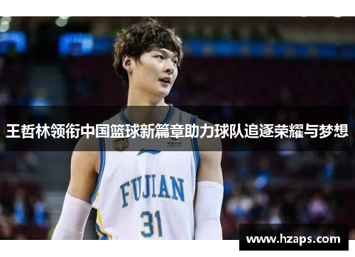 王哲林领衔中国篮球新篇章助力球队追逐荣耀与梦想