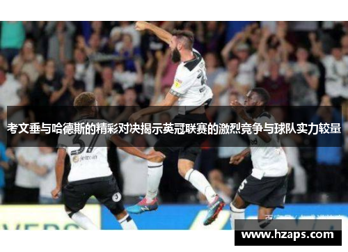 考文垂与哈德斯的精彩对决揭示英冠联赛的激烈竞争与球队实力较量