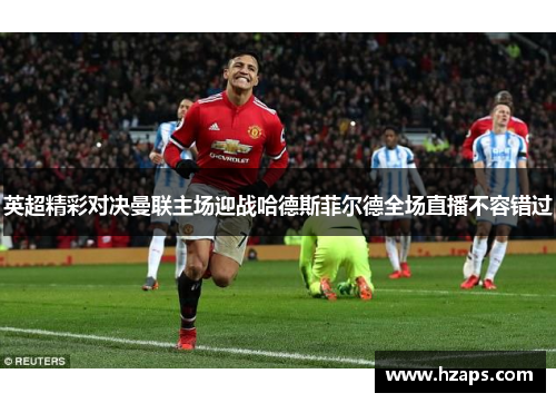 英超精彩对决曼联主场迎战哈德斯菲尔德全场直播不容错过