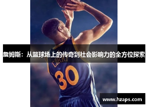 詹姆斯：从篮球场上的传奇到社会影响力的全方位探索
